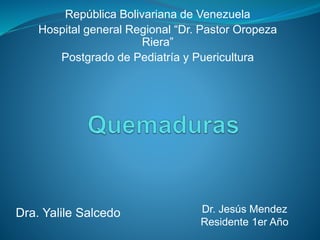 República Bolivariana de Venezuela
Hospital general Regional “Dr. Pastor Oropeza
Riera”
Postgrado de Pediatría y Puericultura
Dra. Yalile Salcedo Dr. Jesús Mendez
Residente 1er Año
 