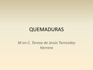 QUEMADURAS

M en C. Teresa de Jesús Torresdey
             Herrera
 