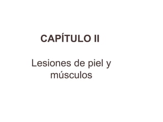 CAPÍTULO II
Lesiones de piel y
músculos
 