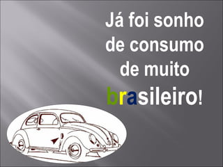 Já foi sonho de consumo de muito  b r a sileiro ! 