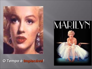 O Tempo é  Implacável ! 