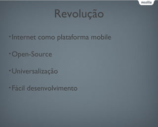 Revolução
•Internet como plataforma mobile
•Open-Source
•Universalização
•Fácil desenvolvimento
 