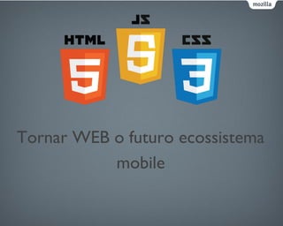 Tornar WEB o futuro ecossistema
mobile
 