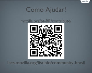Como Ajudar!
mozilla.org/pt-BR/contribute/
lists.mozilla.org/listinfo/community-brasil
 