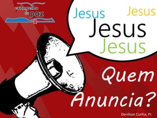 Jesus
Jesus Jesus
Jesus
Quem
Anuncia?Denilson Cunha, Pr.
 