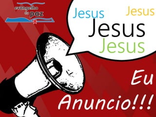 Jesus
Jesus Jesus
Jesus
Eu
Anuncio!!!
 