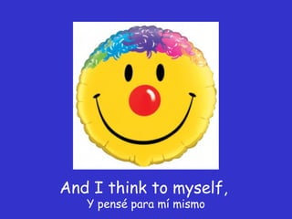 And I think to myself,  Y pensé para mí mismo 