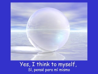 Yes, I think to myself,  Sí, pensé para mí mismo 