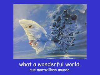 what a wonderful world. qué maravilloso mundo. 