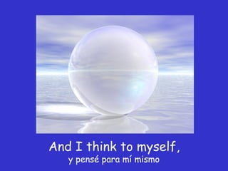 And I think to myself,  y pensé para mí mismo 