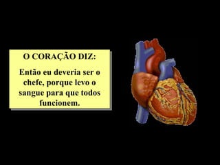 O CORAÇÃO DIZ: Então eu deveria ser o chefe, porque levo o sangue para que todos funcionem. 