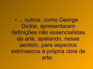 ... outros, como George Dickie, apresentaram definições não essencialistas da arte, apelando, nesse sentido, para aspectos extrínsecos à própria obra de arte;  