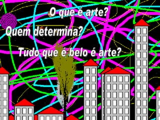 O que é arte? Quem determina? Tudo que é belo é arte? 