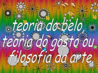 teoria do belo,  teoria do gosto ou filosofia da arte. 