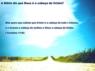 Mas quero que saibais que Cristo é a cabeça de todo o homem,
e o homem a cabeça da mulher; e Deus a cabeça de Cristo.
I Coríntios 11:03
A Bíblia diz que Deus é a cabeça de Cristo?
 
