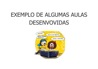 EXEMPLO DE ALGUMAS AULAS
DESENVOVIDAS
 
