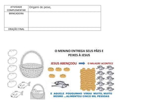 ATIVIDADE
COMPLEMENTAR
Origami de peixe,
BRINCADEIRA
ORAÇÃO FINAL
 