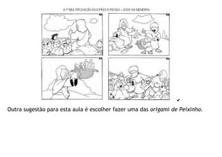 
Outra sugestão para esta aula é escolher fazer uma das origami de Peixinho.
 