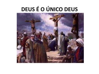 DEUS É O ÚNICO DEUS
 