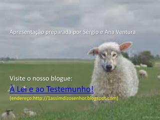 Apresentação preparada por Sérgio e Ana Ventura Visite o nosso blogue: À Lei e ao Testemunho!(endereço:http://1assimdizosenhor.blogspot.com)