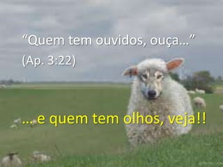 “Quem tem ouvidos, ouça…” (Ap. 3:22) … e quem tem olhos, veja!!