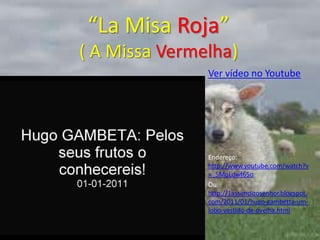 “LaMisaRoja” ( A Missa Vermelha)Ver vídeo no YoutubeEndereço: http://www.youtube.com/watch?v=_5MqLdwf65oOu: http://1assimdizosenhor.blogspot.com/2011/01/hugo-gambetta-um-lobo-vestido-de-ovelha.html