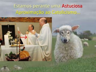 Estamos perante uma AstuciosaAproximação ao Catolicismo…
