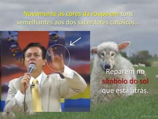 Novamente as cores da roupa em tons semelhantes aos dos sacerdotes católicos…Reparem no símbolo do sol que está atrás.