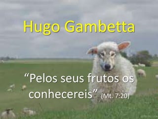 Hugo Gambetta“Pelos seus frutos os conhecereis” (Mt. 7:20) 
