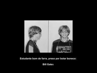 Estudante bom de farra, preso por botar boneco: Bill Gate s 