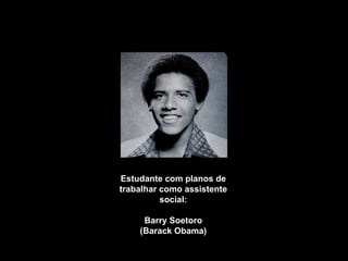 Estudante com planos de 
trabalhar como assistente 
social: 
Barry Soetoro 
(Barack Obama) 
 