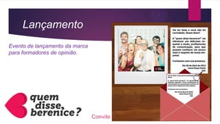 Lançamento
Convite
Evento de lançamento da marca
para formadores de opinião.
 