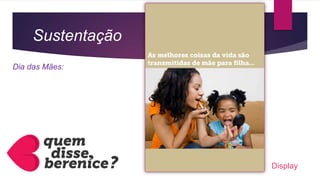 Sustentação
Dia das Mães:
Display
 