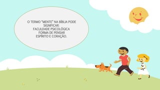 O TERMO “MENTE” NA BÍBLIA PODE
SIGNIFICAR:
FACULDADE PSICOLÓGICA
FORMA DE PENSAR
ESPÍRITO E CORAÇÃO.
 