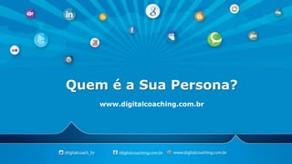 Quem é a Sua Persona?
www.digitalcoaching.com.br

 