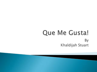 Que Me Gusta! By Khaldijah Stuart 