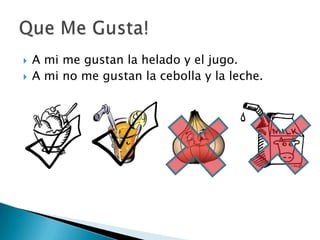 A mi me gustan la helado y el jugo.A mi no me gustanla cebolla y la leche.Que Me Gusta!