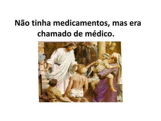 Não tinha medicamentos, mas era
chamado de médico.
 