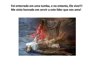 Foi enterrado em uma tumba, e no entanto, Ele vive!!!
Me sinto honrado em servir a este líder que nos ama!
 