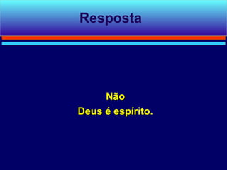 Resposta




     Não
Deus é espírito.
 