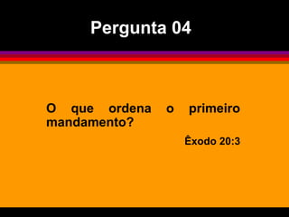 Pergunta 04



O que ordena   o   primeiro
mandamento?
                   Êxodo 20:3
 