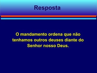 Resposta



  O mandamento ordena que não
tenhamos outros deuses diante do
      Senhor nosso Deus.
 