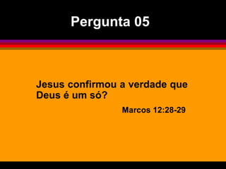 Pergunta 05



Jesus confirmou a verdade que
Deus é um só?
                Marcos 12:28-29
 