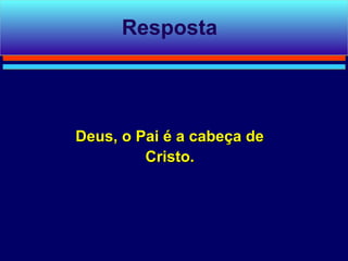 Resposta




Deus, o Pai é a cabeça de
         Cristo.
 