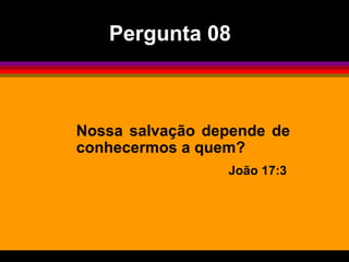 Pergunta 08



Nossa salvação depende de
conhecermos a quem?
                 João 17:3
 