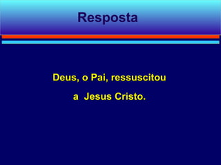 Resposta



Deus, o Pai, ressuscitou
    a Jesus Cristo.
 