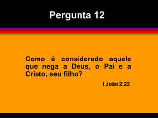 Pergunta 12



Como é considerado aquele
que nega a Deus, o Pai e a
Cristo, seu filho?
                  I João 2:22
 