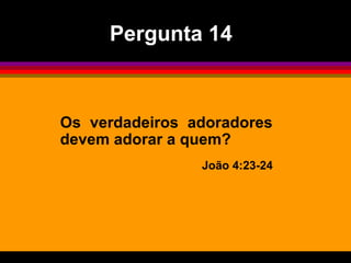 Pergunta 14



Os verdadeiros adoradores
devem adorar a quem?
                João 4:23-24
 