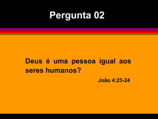 Pergunta 02



Deus é uma pessoa igual aos
seres humanos?
                  João 4:23-24
 