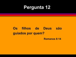 Os filhos de Deus são guiados por quem? Romanos 8:14  Pergunta 12 